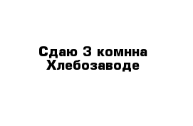 Сдаю 3-комнна Хлебозаводе